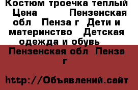 Костюм троечка теплый › Цена ­ 400 - Пензенская обл., Пенза г. Дети и материнство » Детская одежда и обувь   . Пензенская обл.,Пенза г.